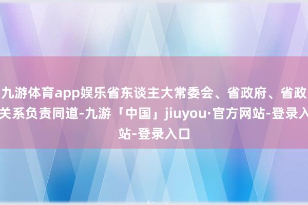 九游体育app娱乐省东谈主大常委会、省政府、省政协关系负责同道-九游「中国」jiuyou·官方网站-登录入口