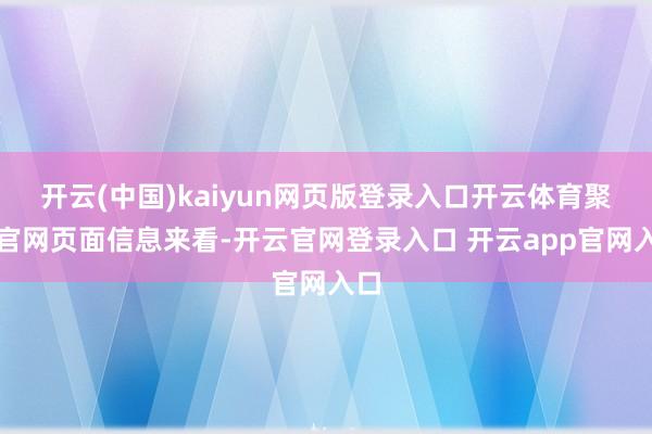 开云(中国)kaiyun网页版登录入口开云体育聚会官网页面信息来看-开云官网登录入口 开云app官网入口